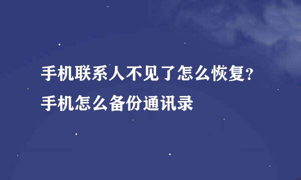 手机联系人不见了怎么恢复？手机怎么备份通讯录