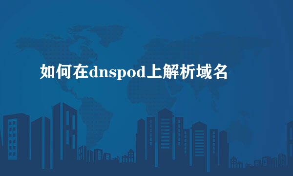 如何在dnspod上解析域名