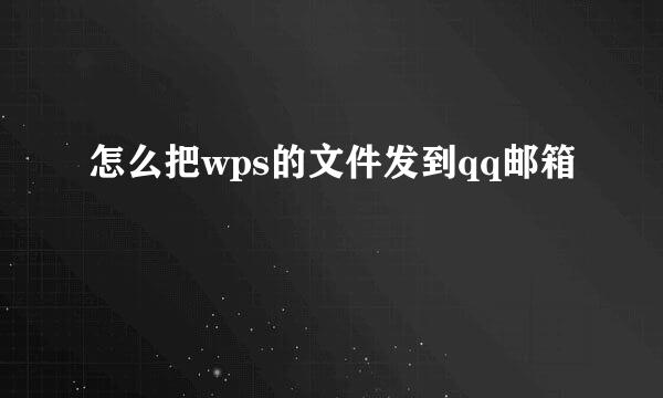 怎么把wps的文件发到qq邮箱