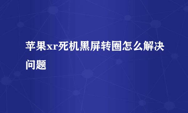 苹果xr死机黑屏转圈怎么解决问题