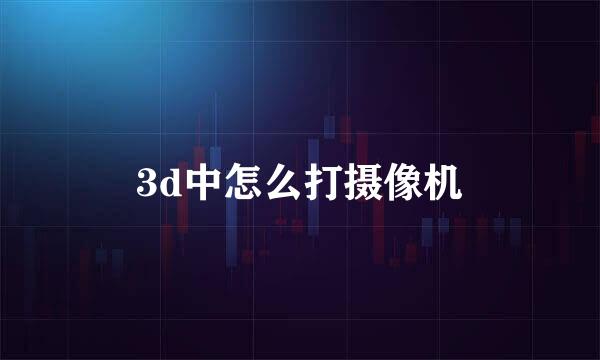 3d中怎么打摄像机