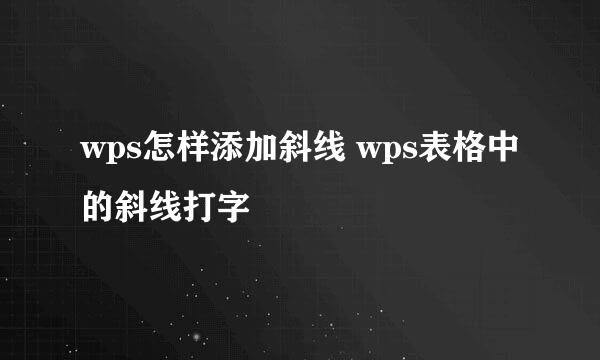 wps怎样添加斜线 wps表格中的斜线打字