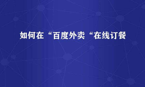 如何在“百度外卖“在线订餐