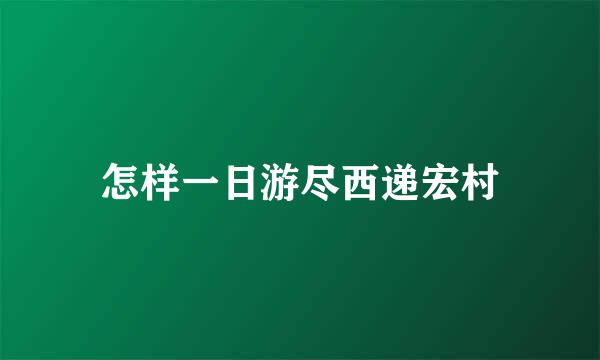 怎样一日游尽西递宏村