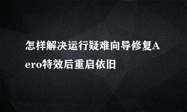 怎样解决运行疑难向导修复Aero特效后重启依旧