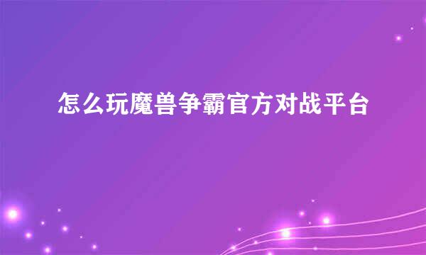 怎么玩魔兽争霸官方对战平台