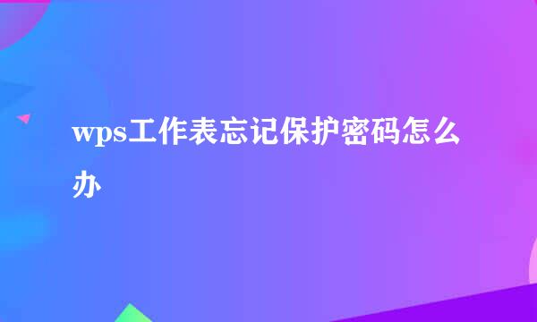 wps工作表忘记保护密码怎么办