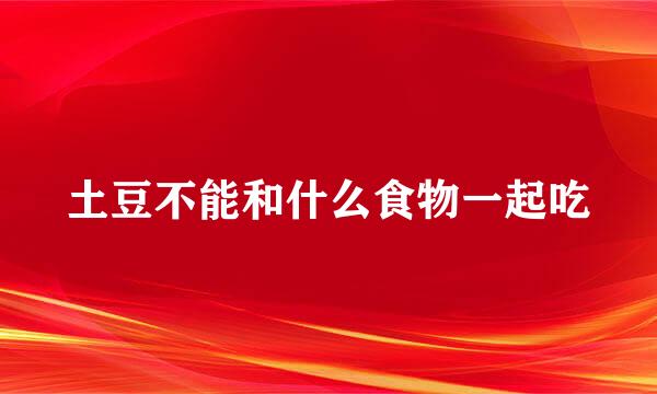 土豆不能和什么食物一起吃