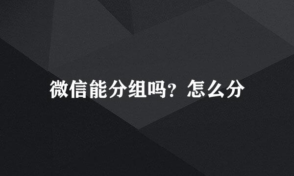 微信能分组吗？怎么分
