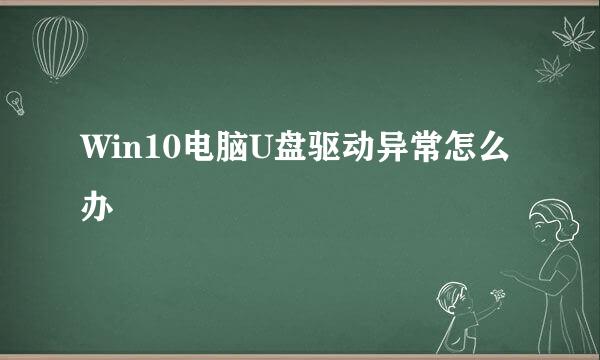 Win10电脑U盘驱动异常怎么办