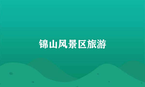 锦山风景区旅游