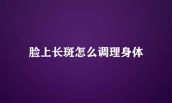 脸上长斑怎么调理身体