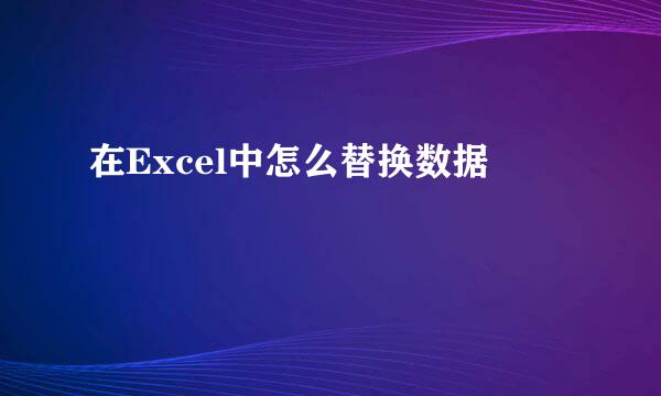 在Excel中怎么替换数据