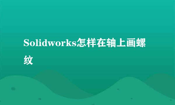 Solidworks怎样在轴上画螺纹