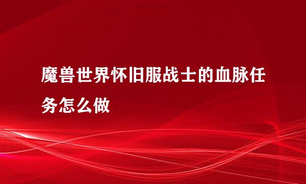 魔兽世界怀旧服战士的血脉任务怎么做