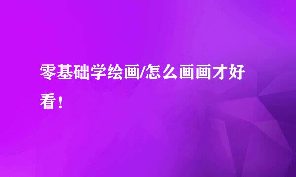 零基础学绘画/怎么画画才好看！