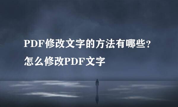 PDF修改文字的方法有哪些？怎么修改PDF文字