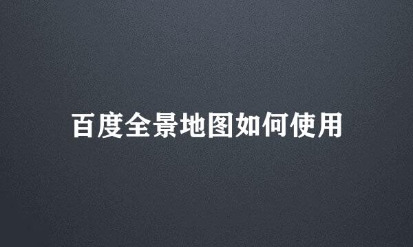 百度全景地图如何使用