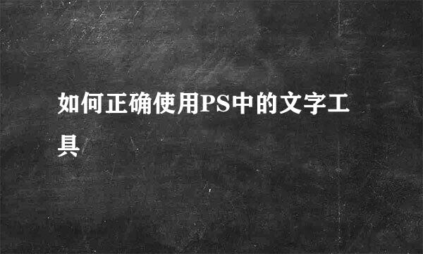 如何正确使用PS中的文字工具