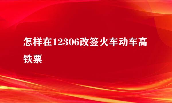 怎样在12306改签火车动车高铁票