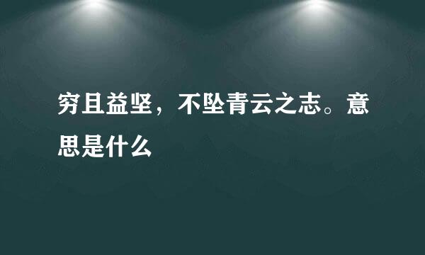 穷且益坚，不坠青云之志。意思是什么