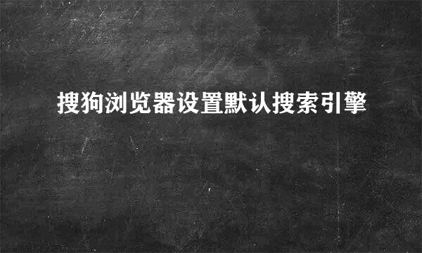 搜狗浏览器设置默认搜索引擎