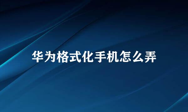 华为格式化手机怎么弄