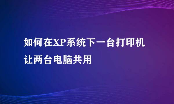 如何在XP系统下一台打印机让两台电脑共用