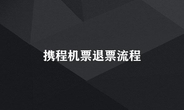 携程机票退票流程