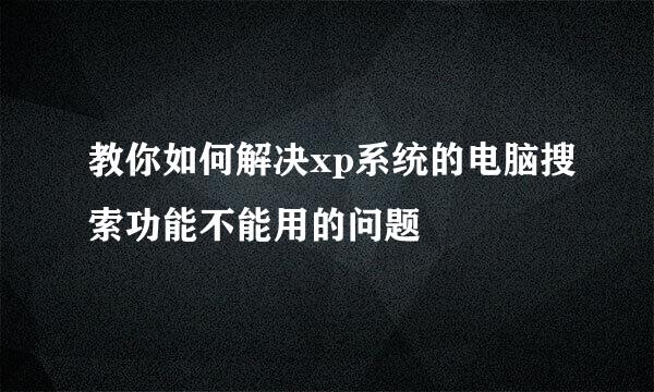 教你如何解决xp系统的电脑搜索功能不能用的问题