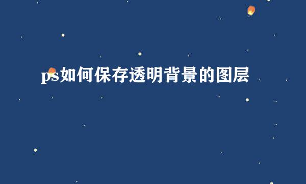 ps如何保存透明背景的图层