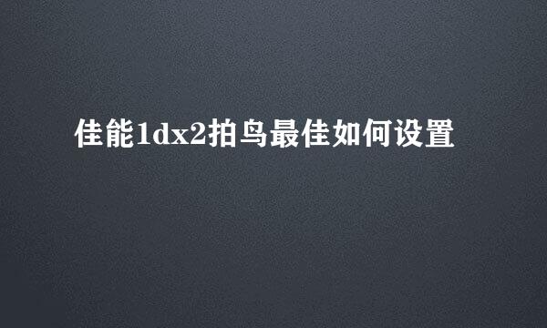佳能1dx2拍鸟最佳如何设置