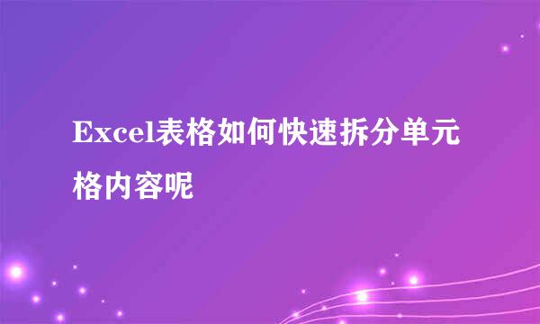 Excel表格如何快速拆分单元格内容呢