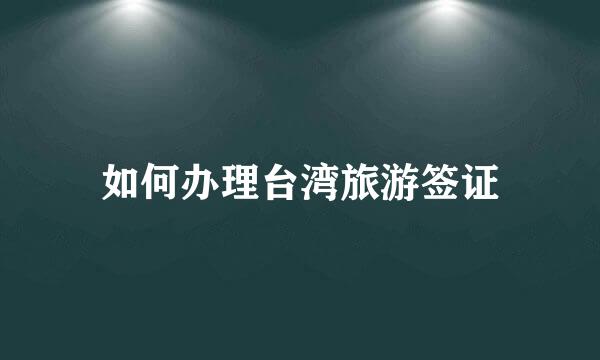 如何办理台湾旅游签证