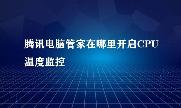 腾讯电脑管家在哪里开启CPU温度监控