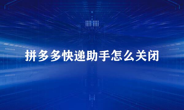 拼多多快递助手怎么关闭