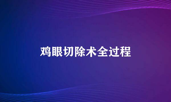 鸡眼切除术全过程