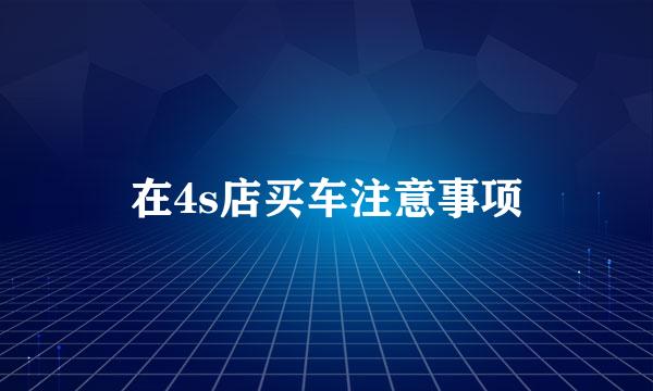 在4s店买车注意事项