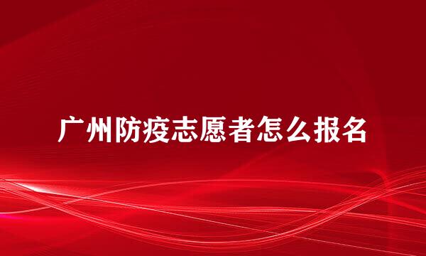 广州防疫志愿者怎么报名