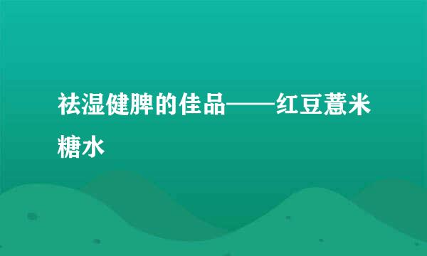 祛湿健脾的佳品——红豆薏米糖水