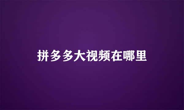 拼多多大视频在哪里