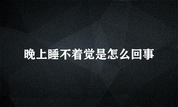 晚上睡不着觉是怎么回事