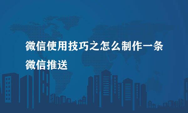 微信使用技巧之怎么制作一条微信推送