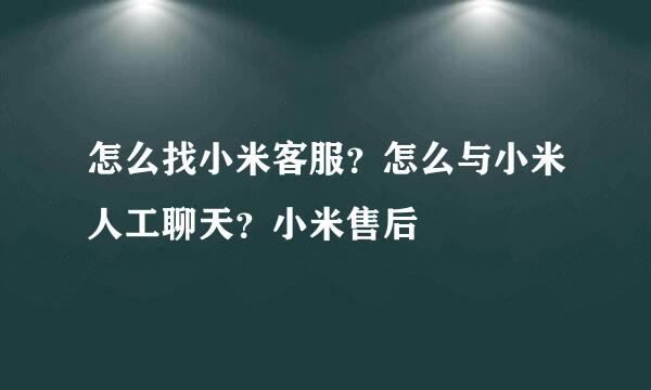 怎么找小米客服？怎么与小米人工聊天？小米售后