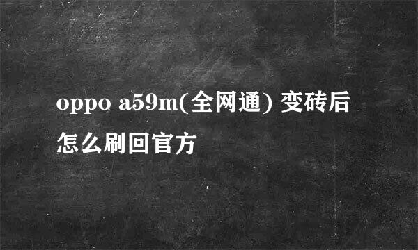 oppo a59m(全网通) 变砖后怎么刷回官方
