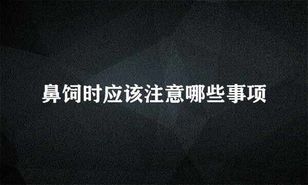 鼻饲时应该注意哪些事项