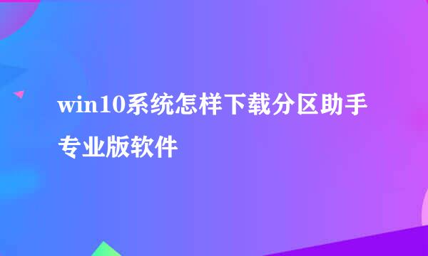 win10系统怎样下载分区助手专业版软件