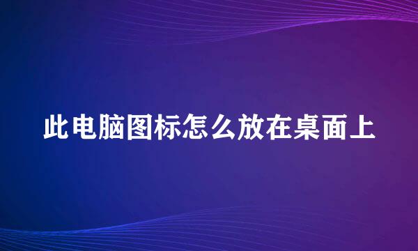 此电脑图标怎么放在桌面上