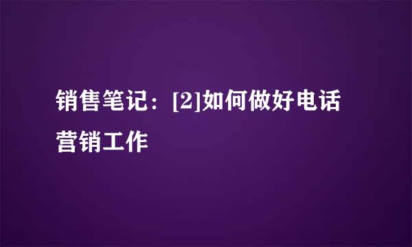 销售笔记：[2]如何做好电话营销工作