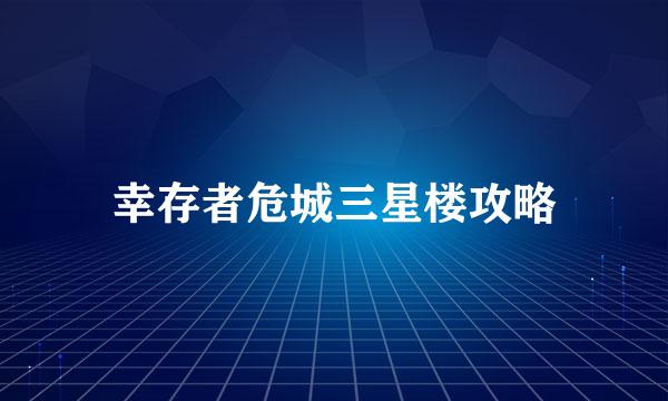 幸存者危城三星楼攻略